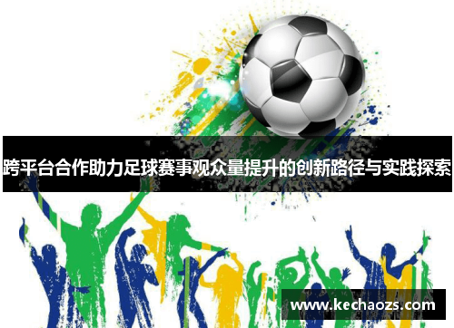 跨平台合作助力足球赛事观众量提升的创新路径与实践探索