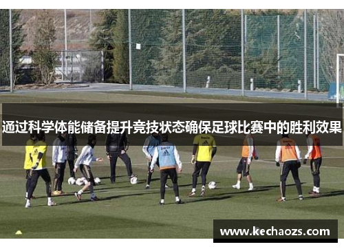 通过科学体能储备提升竞技状态确保足球比赛中的胜利效果