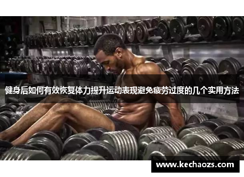 健身后如何有效恢复体力提升运动表现避免疲劳过度的几个实用方法