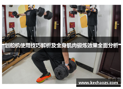 划船机使用技巧解析及全身肌肉锻炼效果全面分析